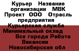 Курьер › Название организации ­ МВК-Проект, ООО › Отрасль предприятия ­ Курьерская служба › Минимальный оклад ­ 28 000 - Все города Работа » Вакансии   . Новосибирская обл.,Новосибирск г.